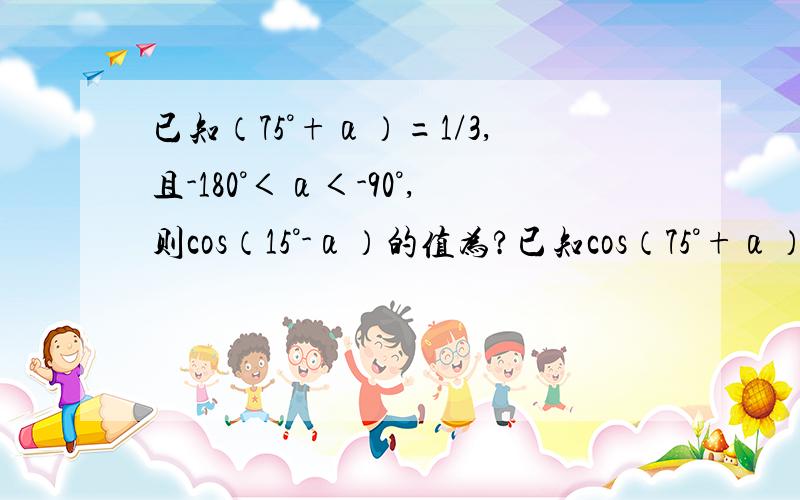 已知（75°+α）=1/3,且-180°＜α＜-90°,则cos（15°-α）的值为?已知cos（75°+α）=1/3，且-180°＜α＜-90°，则cos（15°-α）的值为？