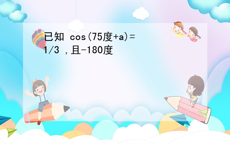 已知 cos(75度+a)=1/3 ,且-180度