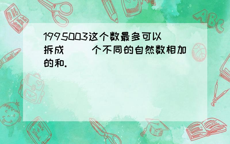 1995003这个数最多可以拆成（ ）个不同的自然数相加的和.