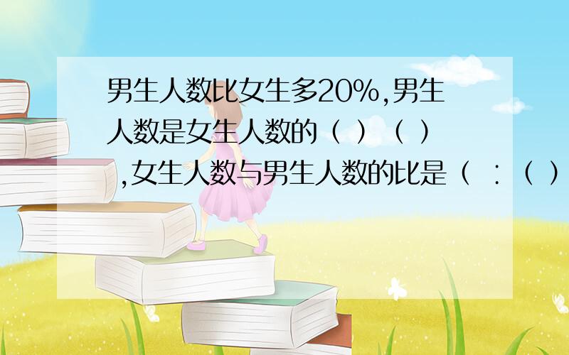 男生人数比女生多20％,男生人数是女生人数的（ ）（ ） ,女生人数与男生人数的比是（ ∶（ ）,女生比男生少（ ）（ ） .1、小红的身高和体重总是成比例.……………………………（ ）2、