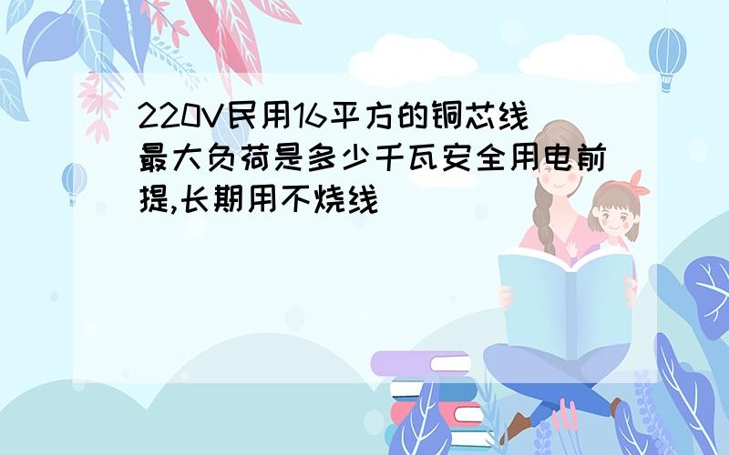 220V民用16平方的铜芯线最大负荷是多少千瓦安全用电前提,长期用不烧线