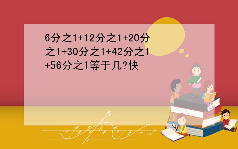 6分之1+12分之1+20分之1+30分之1+42分之1+56分之1等于几?快