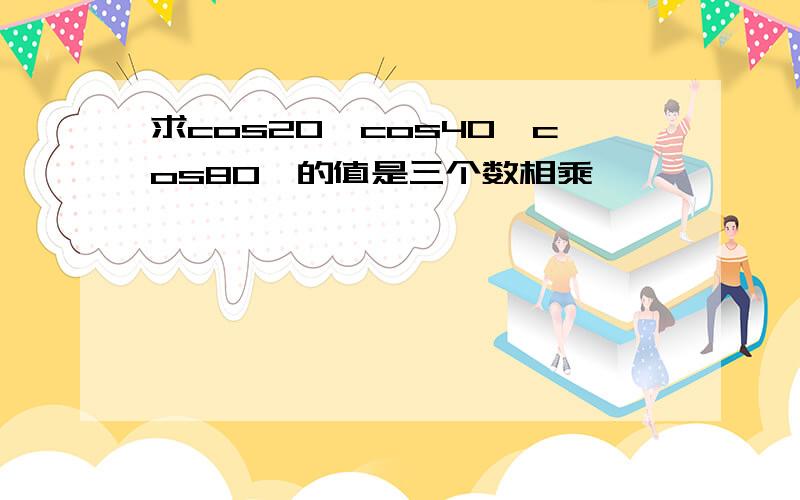 求cos20°cos40°cos80°的值是三个数相乘