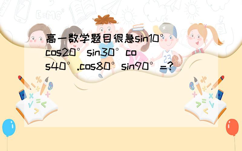 高一数学题目很急sin10°cos20°sin30°cos40°.cos80°sin90°=?