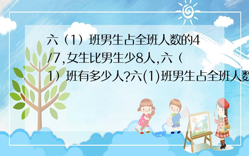 六（1）班男生占全班人数的4/7,女生比男生少8人,六（1）班有多少人?六(1)班男生占全班人数的4/7,女生比男生少8人,六(1)班有多少人?