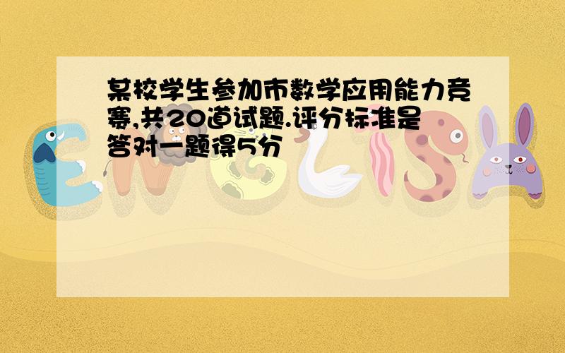 某校学生参加市数学应用能力竞赛,共20道试题.评分标准是答对一题得5分