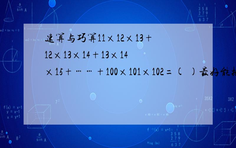 速算与巧算11×12×13+12×13×14+13×14×15+……+100×101×102=( )最好能把过程写出来!
