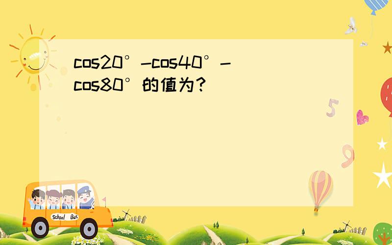 cos20°-cos40°-cos80°的值为?