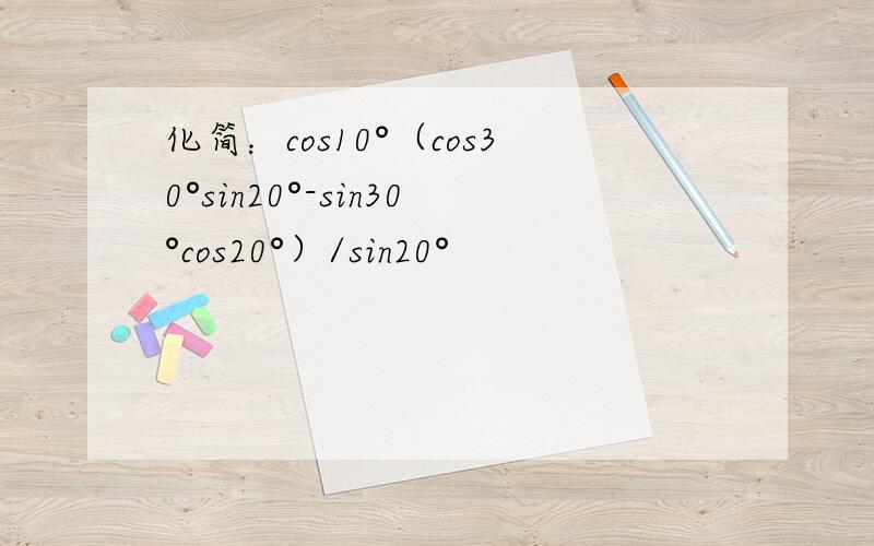 化简：cos10°（cos30°sin20°-sin30°cos20°）/sin20°