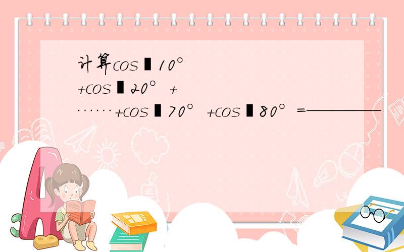 计算cos²10°+cos²20°+……+cos²70°+cos²80°=————