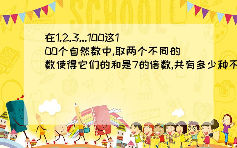 在1.2.3...100这100个自然数中,取两个不同的数使得它们的和是7的倍数,共有多少种不同的取法?