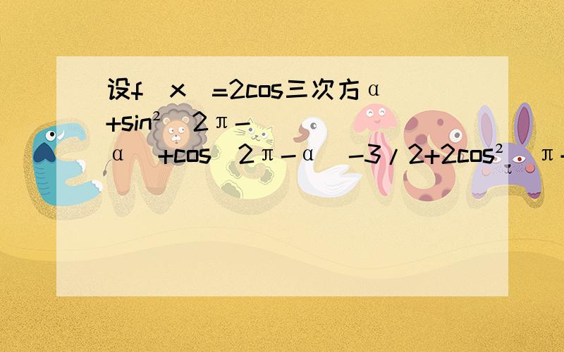 设f(x)=2cos三次方α+sin²(2π-α)+cos(2π-α)-3/2+2cos²(π+α)+cos(-α),求f(π/3)详细过程