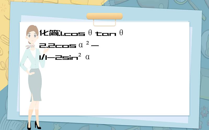 化简:1.cosθtanθ 2.2cosα²-1/1-2sin²α