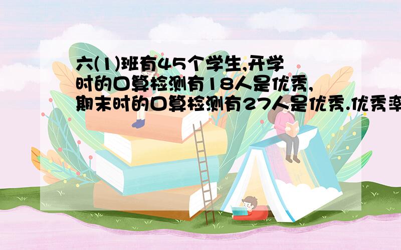 六(1)班有45个学生,开学时的口算检测有18人是优秀,期末时的口算检测有27人是优秀.优秀率提高了多少（算式