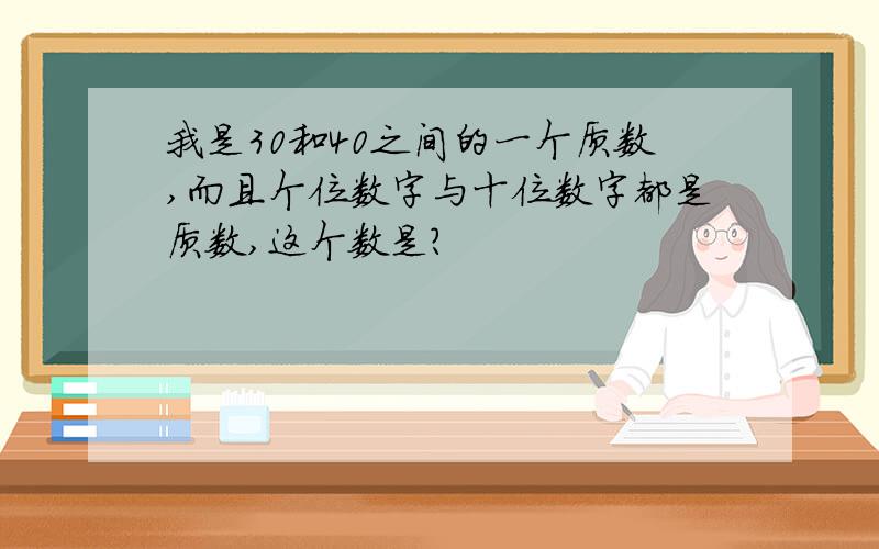 我是30和40之间的一个质数,而且个位数字与十位数字都是质数,这个数是?