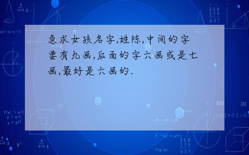 急求女孩名字,姓陈,中间的字要有九画,后面的字六画或是七画,最好是六画的.