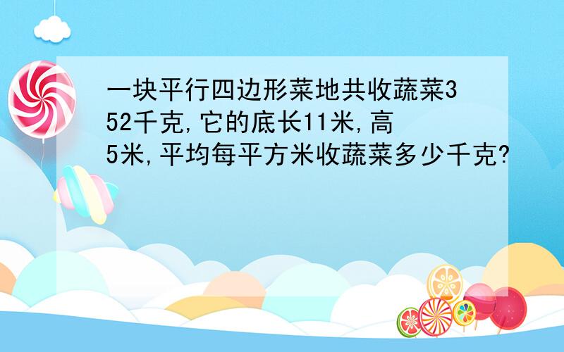 一块平行四边形菜地共收蔬菜352千克,它的底长11米,高5米,平均每平方米收蔬菜多少千克?