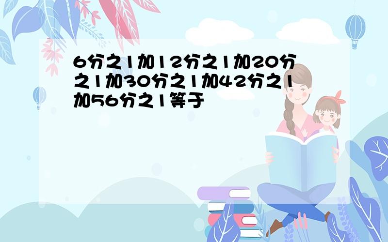 6分之1加12分之1加20分之1加30分之1加42分之1加56分之1等于