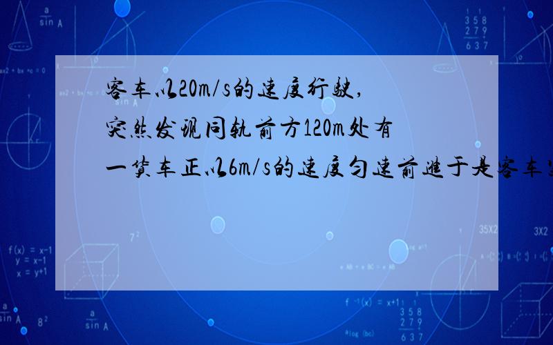 客车以20m/s的速度行驶,突然发现同轨前方120m处有一货车正以6m/s的速度匀速前进于是客车紧急刹车,以1m/s“的加速度匀减速运动问（1）两车是否相撞  （2）若相撞,求出从客车开始刹车到相撞