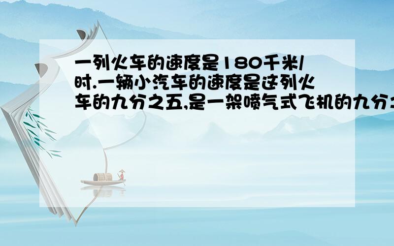 一列火车的速度是180千米/时.一辆小汽车的速度是这列火车的九分之五,是一架喷气式飞机的九分之一.这架喷气式飞机的速度是多少?