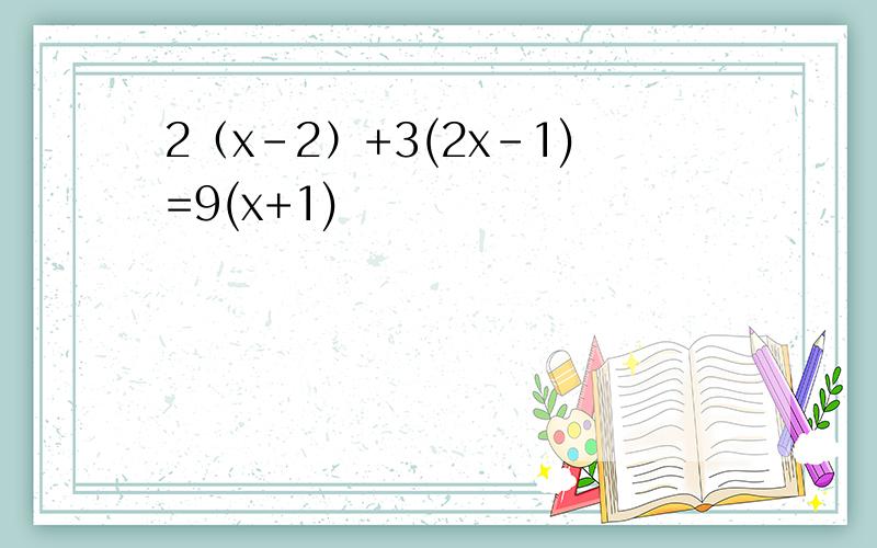 2（x-2）+3(2x-1)=9(x+1)