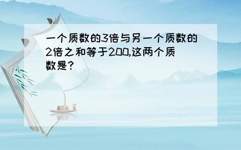 一个质数的3倍与另一个质数的2倍之和等于200,这两个质数是?