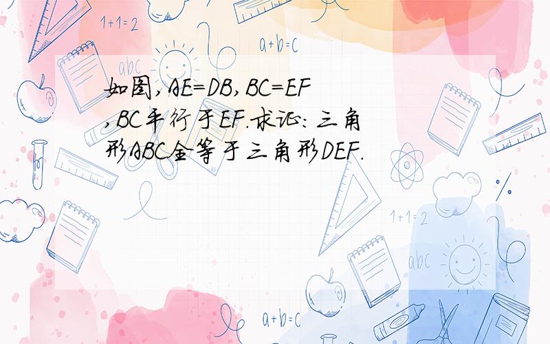 如图,AE=DB,BC=EF,BC平行于EF.求证:三角形ABC全等于三角形DEF.