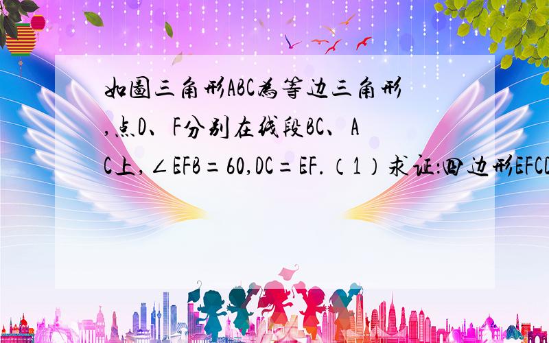 如图三角形ABC为等边三角形,点D、F分别在线段BC、AC上,∠EFB=60,DC=EF.（1）求证：四边形EFCD为平行四（2）若BF=EF,求证：AE=AD我是初2学生