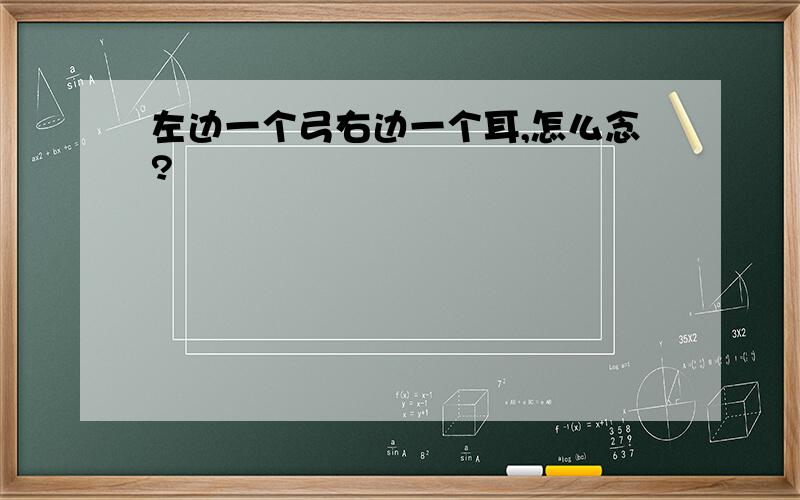 左边一个弓右边一个耳,怎么念?