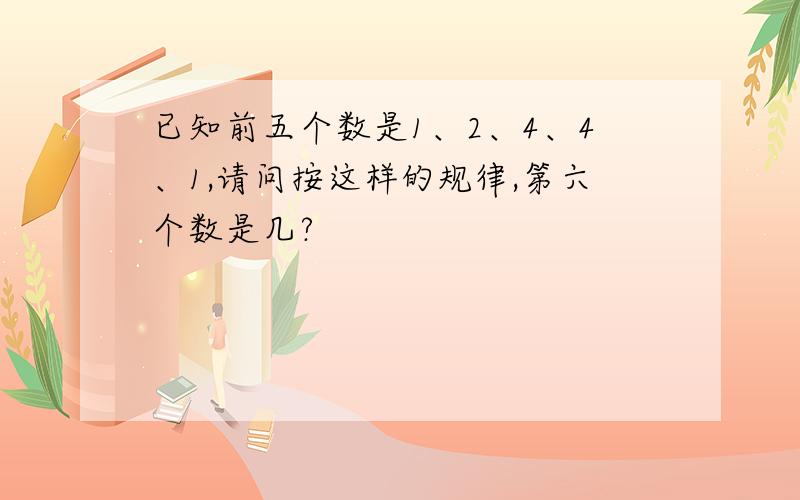 已知前五个数是1、2、4、4、1,请问按这样的规律,第六个数是几?