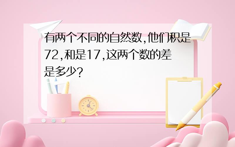 有两个不同的自然数,他们积是72,和是17,这两个数的差是多少?