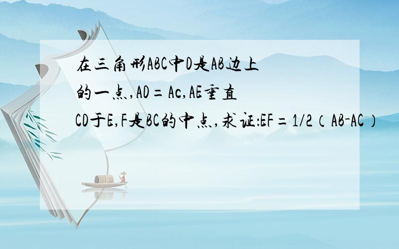 在三角形ABC中D是AB边上的一点,AD=Ac,AE垂直CD于E,F是BC的中点,求证：EF=1/2（AB-AC）