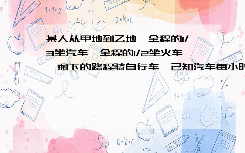 某人从甲地到乙地,全程的1/3坐汽车,全程的1/2坐火车,剩下的路程骑自行车,已知汽车每小时行30千米,火车每小时行50千米,自行车每小时行15千米,求这个人从甲地到乙地的平均速度?