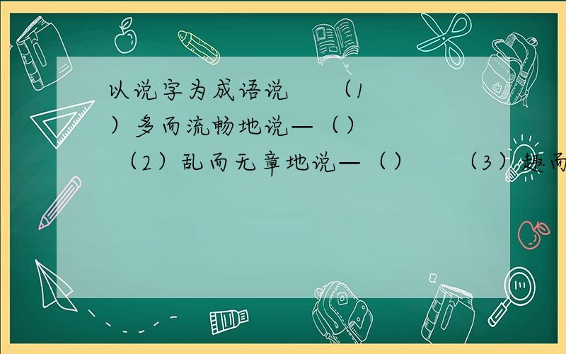 以说字为成语说     （1）多而流畅地说—（）     （2）乱而无章地说—（）     （3）趣而连贯地说—（）          （4）呆而结巴地说—（）