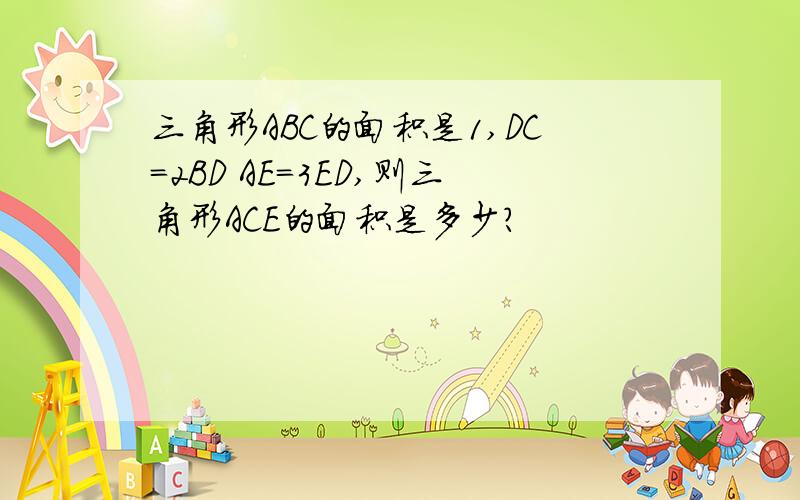 三角形ABC的面积是1,DC=2BD AE=3ED,则三角形ACE的面积是多少?