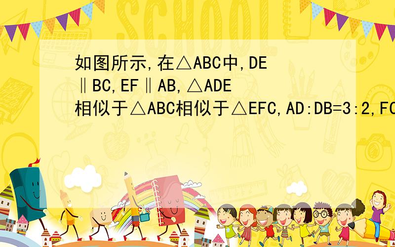 如图所示,在△ABC中,DE‖BC,EF‖AB,△ADE相似于△ABC相似于△EFC,AD:DB=3:2,FC=2,AC=6,求DE和CE的长