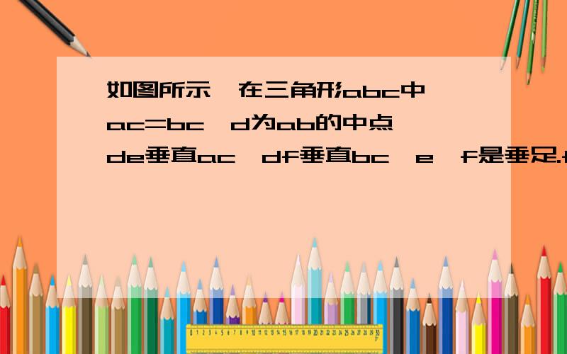 如图所示,在三角形abc中,ac=bc,d为ab的中点,de垂直ac,df垂直bc,e,f是垂足.fg垂直ac,eh垂直bc,g,是垂足,eh,fg交于点i,求证：四边形deif是菱形