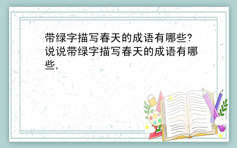 带绿字描写春天的成语有哪些?说说带绿字描写春天的成语有哪些,