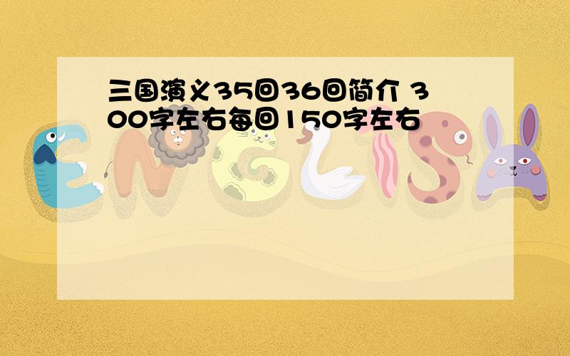 三国演义35回36回简介 300字左右每回150字左右