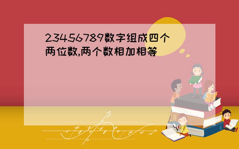 23456789数字组成四个两位数,两个数相加相等