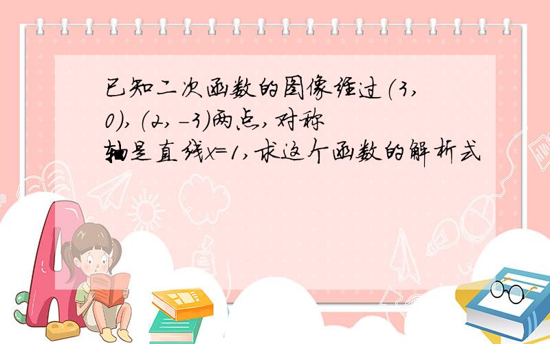 已知二次函数的图像经过（3,0）,（2,-3）两点,对称轴是直线x=1,求这个函数的解析式