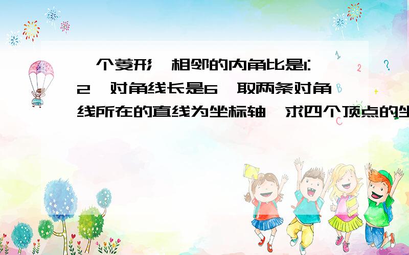 一个菱形、相邻的内角比是1:2,对角线长是6,取两条对角线所在的直线为坐标轴,求四个顶点的坐标