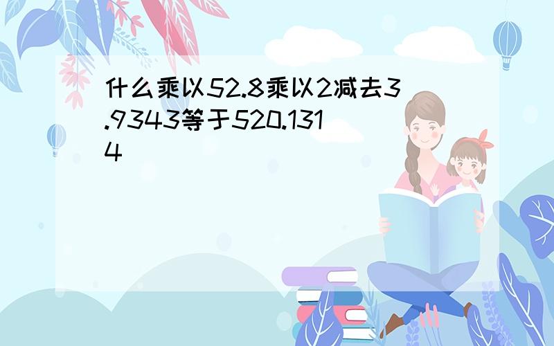 什么乘以52.8乘以2减去3.9343等于520.1314