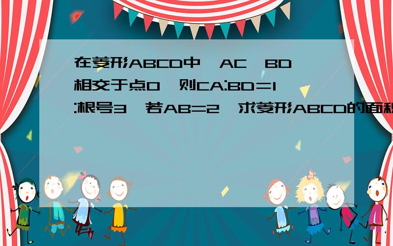 在菱形ABCD中,AC,BD相交于点O,则CA:BD＝1:根号3,若AB=2,求菱形ABCD的面积.图:◇的上角为D,左边一个角为A,右边一个角为C,下面一个角为B.连接DB,AC