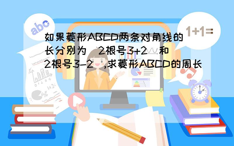 如果菱形ABCD两条对角线的长分别为(2根号3+2)和（2根号3-2）,求菱形ABCD的周长