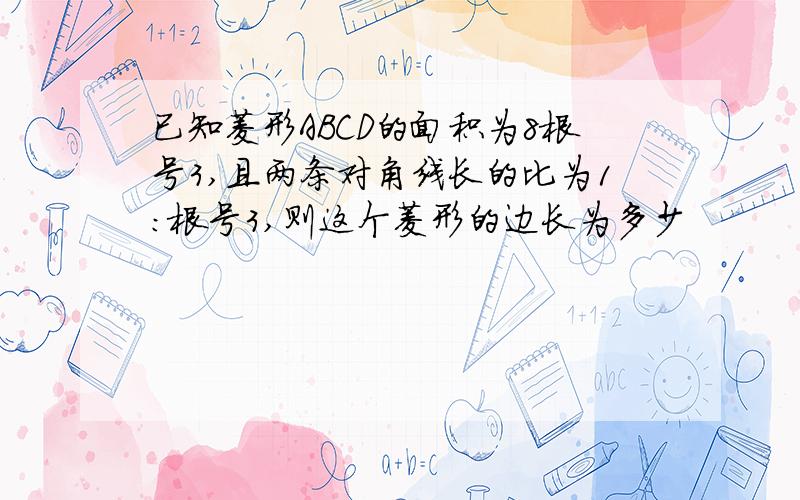 已知菱形ABCD的面积为8根号3,且两条对角线长的比为1：根号3,则这个菱形的边长为多少