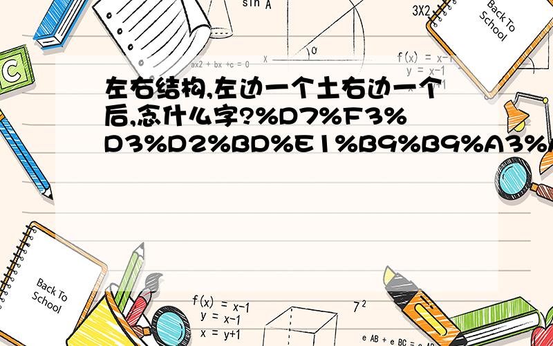 左右结构,左边一个土右边一个后,念什么字?%D7%F3%D3%D2%BD%E1%B9%B9%A3%AC%D7%F3%B1%DF%D2%BB%B8%F6%CD%C1%D3%D2%B1%DF%D2%BB%B8%F6%BA%F3%A3%AC%C4%EE%CA%B2%C3%B4%D7%D6%A3%BF