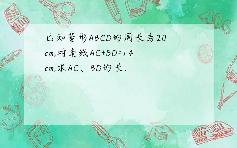 已知菱形ABCD的周长为20cm,对角线AC+BD=14cm,求AC、BD的长.