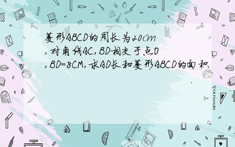 菱形ABCD的周长为20cm,对角线AC,BD相交于点O,BD=8CM,求AD长和菱形ABCD的面积