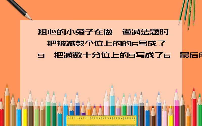 粗心的小兔子在做一道减法题时,把被减数个位上的的6写成了9,把减数十分位上的9写成了6,最后所得的差是57.7,这道题的正确答案应该是多少?（求算式和想法）